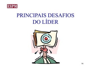 PRINCIPAIS DESAFIOS
     DO LÍDER




                      14
 