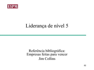 Liderança de nível 5



 Referência bibliográfica:
Empresas feitas para vencer
       Jim Collins
                              62
 