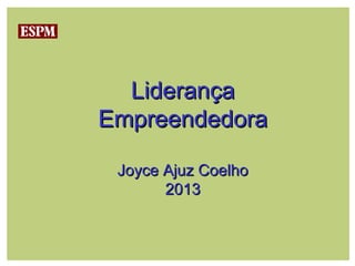 Liderança
Empreendedora

 Joyce Ajuz Coelho
       2013
 