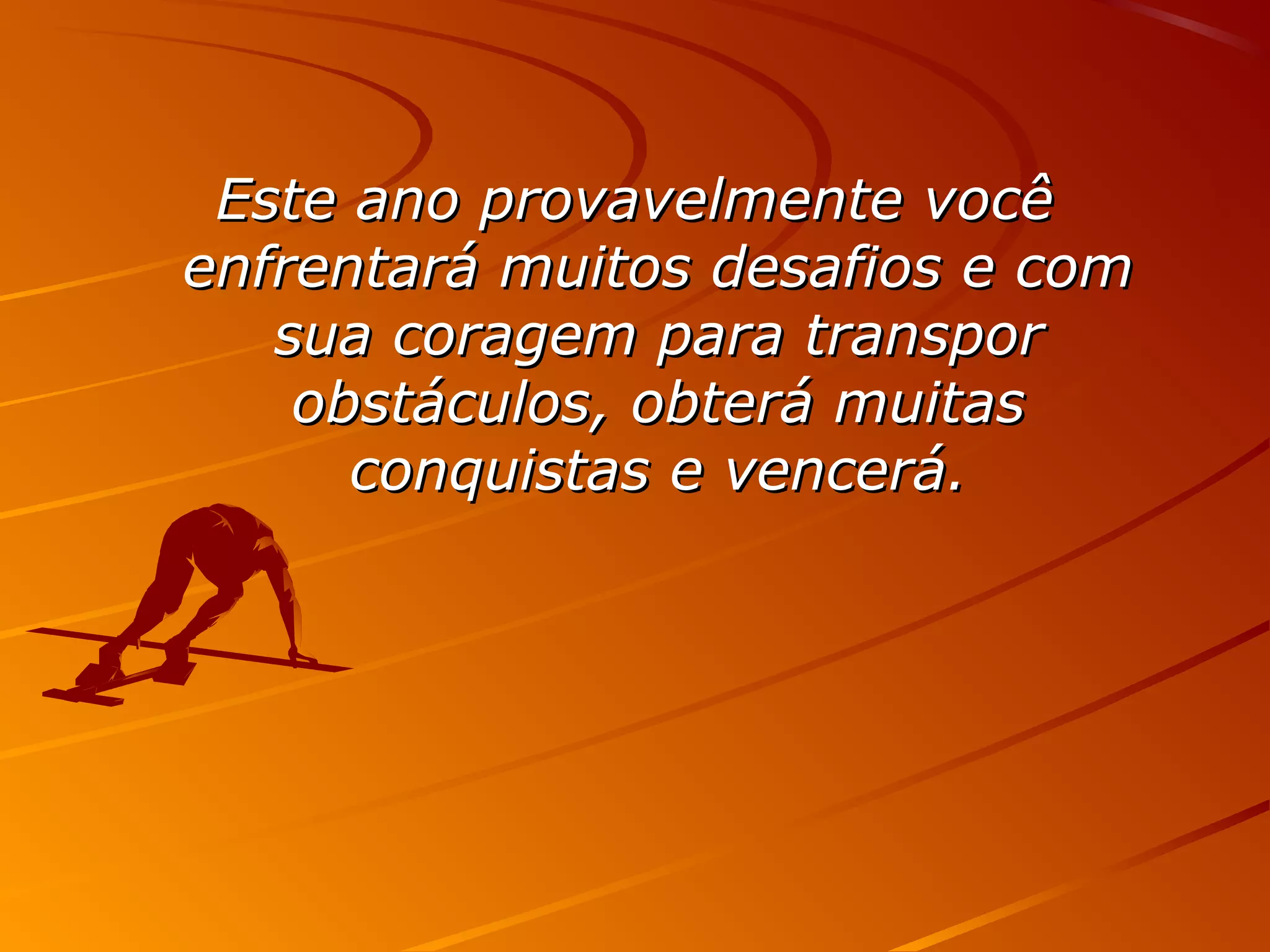 Este ano provavelmente vocêEste ano provavelmente você
enfrentará muitos desafios e comenfrentará muitos desafios e com
sua coragem para transporsua coragem para transpor
obstáculos, obterá muitasobstáculos, obterá muitas
conquistas e vencerá.conquistas e vencerá.
 