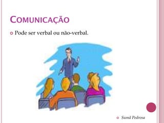 COMUNICAÇÃO
   Pode ser verbal ou não-verbal.




                                        Sumã Pedrosa
 
