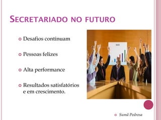 SECRETARIADO NO FUTURO

    Desafios continuam

    Pessoas felizes

    Alta performance

    Resultados satisfatórios
     e em crescimento.



                                   Sumã Pedrosa
 