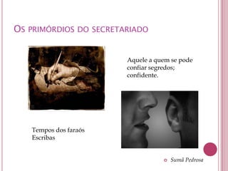 OS PRIMÓRDIOS DO SECRETARIADO


                        Aquele a quem se pode
                        confiar segredos;
                        confidente.




   Tempos dos faraós
   Escribas


                                      Sumã Pedrosa
 