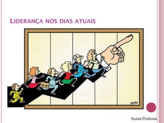 LIDERANÇA NOS DIAS ATUAIS




                            Sumã Pedrosa
 