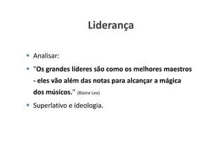 Liderança

Analisar:
"Os grandes líderes são como os melhores maestros
- eles vão além das notas para alcançar a mágica
dos músicos.” (Blaine Lee)
Superlativo e ideologia.



                                   www.ciclocorporativo.com.br
 