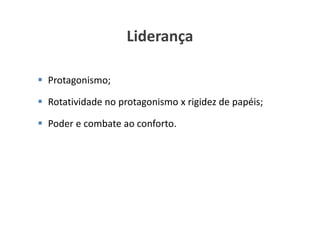 Liderança

Protagonismo;

Rotatividade no protagonismo x rigidez de papéis;

Poder e combate ao conforto.




                                   www.ciclocorporativo.com.br
 