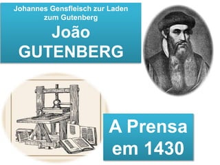 Johannes Gensfleisch zur Laden 
zum Gutenberg 
João 
GUTENBERG 
A Prensa 
em 1430 
 