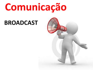 Comunicação 
BROADCAST 
 