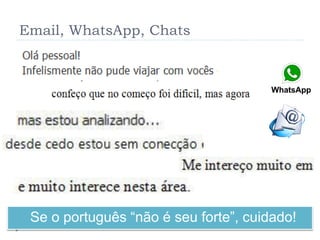 Email, WhatsApp, Chats
Se o português “não é seu forte”, cuidado!
 
