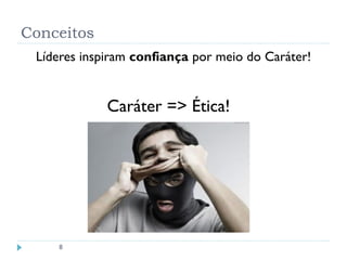 Conceitos
Líderes inspiram confiança por meio do Caráter!
8
Caráter => Ética!
 