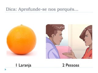Dica: Aprofunde-se nos porquês...
1 Laranja 2 Pessoas
 