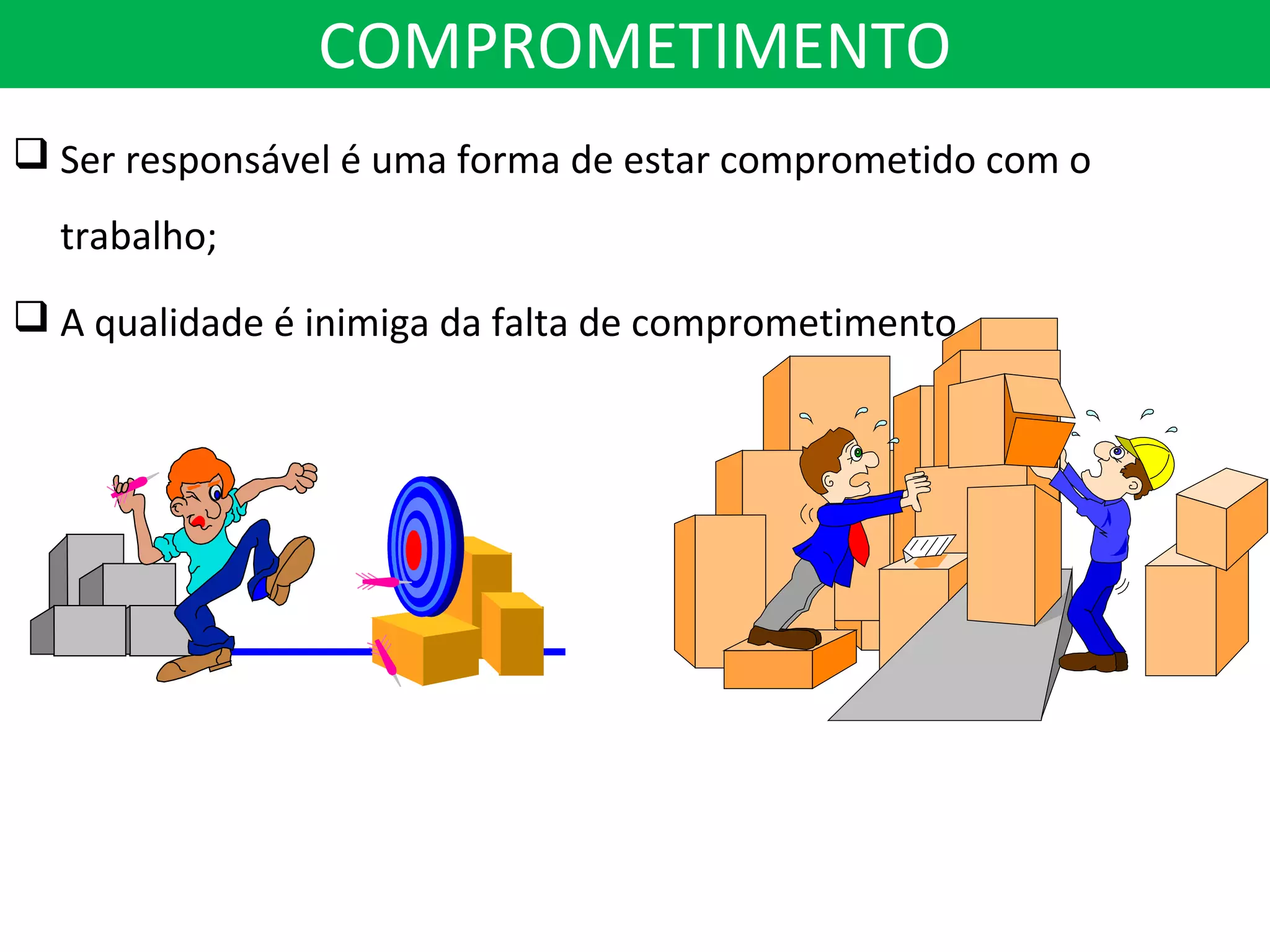 COMPROMETIMENTO
 Ser responsável é uma forma de estar comprometido com o
trabalho;
 A qualidade é inimiga da falta de comprometimento.
 