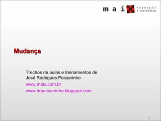 Mudança Trechos de aulas e treinamentos de José Rodrigues Passarinho www.maix.com.br   www.dopassarinho.blogspot.com   