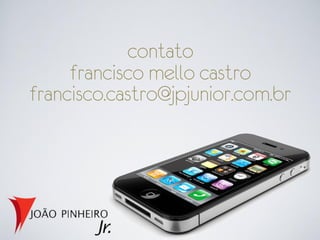 contato
     francisco mello castro
francisco.castro@jpjunior.com.br
 