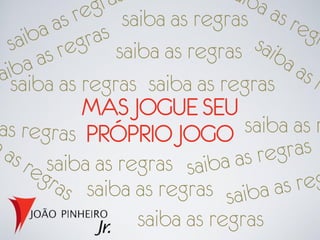 saiba as regras
              saiba as regras
saiba as regras saiba as regras
         MAS JOGUE SEU
          PRÓPRIO JOGO        saiba as r
    saiba as regras
          saiba as regras
                 saiba as regras
 