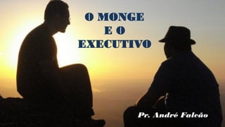 O MONGE 
E O EXECUTIVO 
Pr. André Falcão  