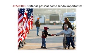 RESPEITO: Tratar as pessoas como sendo importantes.  