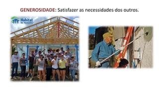GENEROSIDADE: Satisfazer as necessidades dos outros.  