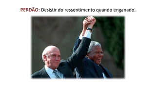 PERDÃO: Desistir do ressentimento quando enganado.  