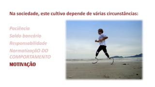 Na sociedade, este cultivo depende de várias circunstâncias: 
Paciência 
Saldo bancário 
Responsabilidade 
NormatizaçãO DO COMPORTAMENTO 
MOTIVAÇÃO  