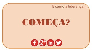 E como a liderança... 
COMEÇA?  