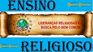LIDERANÇAS RELIGIOSAS E A
BUSCA PELO BEM COMUM
 