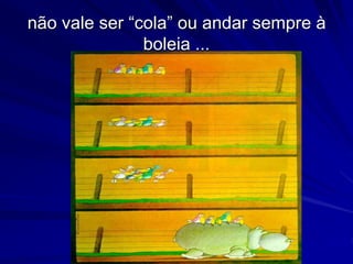 não vale ser “cola” ou andar sempre à
boleia ...
 