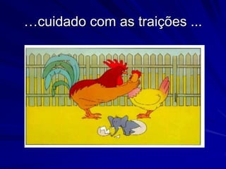 …cuidado com as traições ...
 