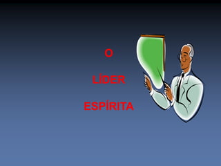 O 
LÍDER 
ESPÍRITA 
 