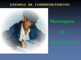 EXEMPLO DE COMPROMETIMENTO 
Mensagens 
de 
Chico Xavier 
 