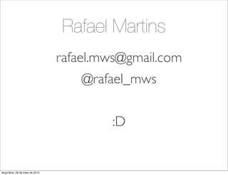 Rafael Martins
rafael.mws@gmail.com
@rafael_mws
:D
terça-feira, 28 de maio de 2013
 