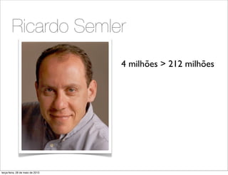Ricardo Semler
4 milhões > 212 milhões
terça-feira, 28 de maio de 2013
 