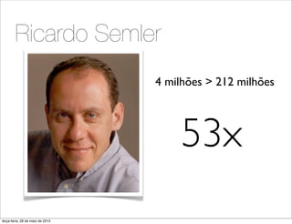 Ricardo Semler
4 milhões > 212 milhões
53x
terça-feira, 28 de maio de 2013
 