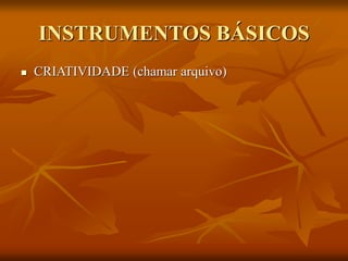 INSTRUMENTOS BÁSICOS
 CRIATIVIDADE (chamar arquivo)
 