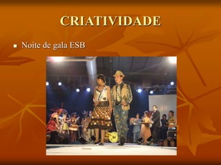CRIATIVIDADE
 Noite de gala ESB
 