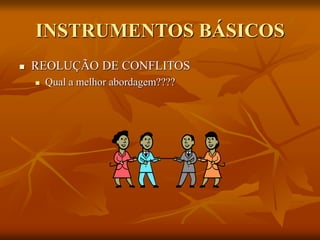 INSTRUMENTOS BÁSICOS
 REOLUÇÃO DE CONFLITOS
 Qual a melhor abordagem????
 