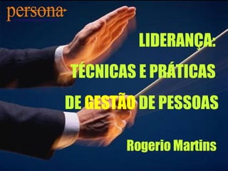 LIDERANÇA:  TÉCNICAS E PRÁTICAS  DE  GESTÃO  DE PESSOAS  Rogerio Martins  