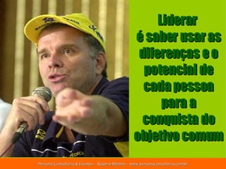 Liderar  é saber usar as diferenças e o potencial de cada pessoa para a conquista do objetivo comum 