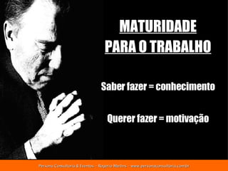 MATURIDADE PARA O TRABALHO Saber fazer  = conhecimento Querer fazer  = motivação 