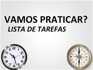 VAMOS 
PRATICAR? 
LISTA 
DE 
TAREFAS 
 