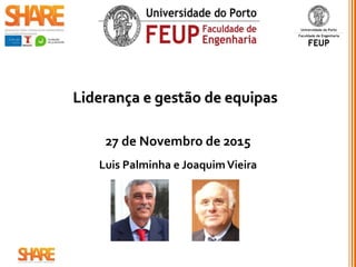 Liderança e gestão de equipas
27 novembro 2015
Luis Palminha e JoaquimVieira
1
 