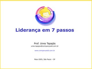 Liderança em 7 passos

        Prof. Uires Tapajós
     uires.tapajos@companyweb.com.br

         www.companyweb.com.br




        Maio-2005, São Paulo – SP
 