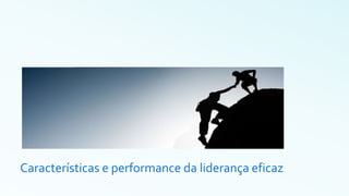 Características e performance da liderança eficaz
 