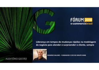 ROGERIO SALUME – FUNDADOR E CEO DO GRUPO WINE
Liderança em tempos de mudanças rápidas na modelagem
do negócio para atender e surpreender o cliente, sempre
 