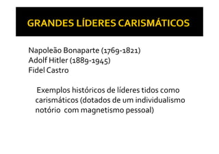 Napoleão Bonaparte (1769‐1821)
Adolf Hitler (1889‐1945)
Adolf Hitler (1889 1945)
Fidel Castro 

 Exemplos históricos de líderes tidos como 
       p
 carismáticos (dotados de um individualismo 
 notório  com magnetismo pessoal)
 