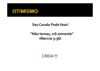Seu Cavalo Pode Voar! 

     "Não temas, crê somente" 
                ,
          (Marcos 5:36)


MESMO QUE TUDO INDIQUE O CONTRÁRIO, 
  S O U U O         U O CO       O,
           CREIA !!!
 