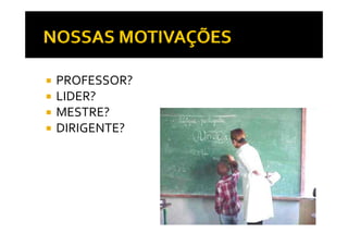 PROFESSOR?
LIDER?
MESTRE?
DIRIGENTE?
 