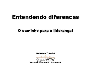 Entendendo diferenças
O caminho para a liderança!
Kenneth Corrêa
kenneth@grupowtw.com.br
 