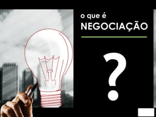 o que é 
NEGOCIAÇÃO 
? 
 