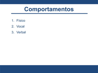 Comportamentos
1. Físico
2. Vocal
3. Verbal
 